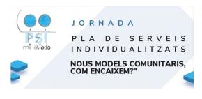 Jornada Pla de serveis individualitzats nous models comunitaris, com encaixem?